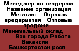 Менеджер по тендерам › Название организации ­ Мегатакт › Отрасль предприятия ­ Оптовые продажи › Минимальный оклад ­ 15 000 - Все города Работа » Вакансии   . Башкортостан респ.,Караидельский р-н